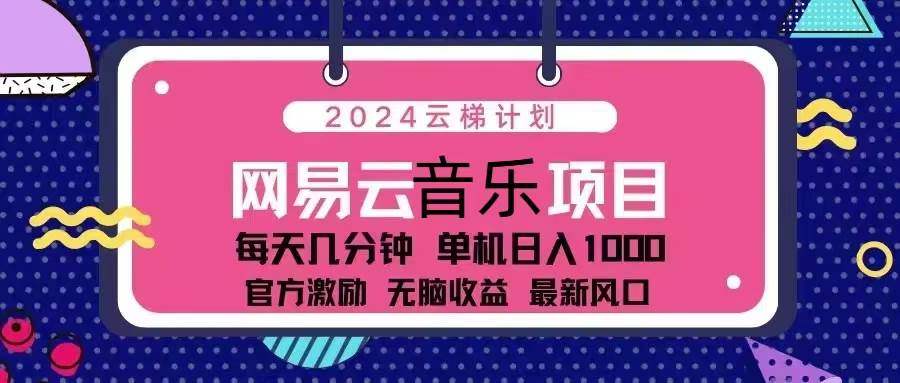 2024云梯计划 网易云音乐项目：每天几分钟 单机日入1000 官方激励 无脑…