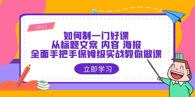 如何制一门・好课：从标题文案 内容 海报，全面手把手保姆级实战教你做课