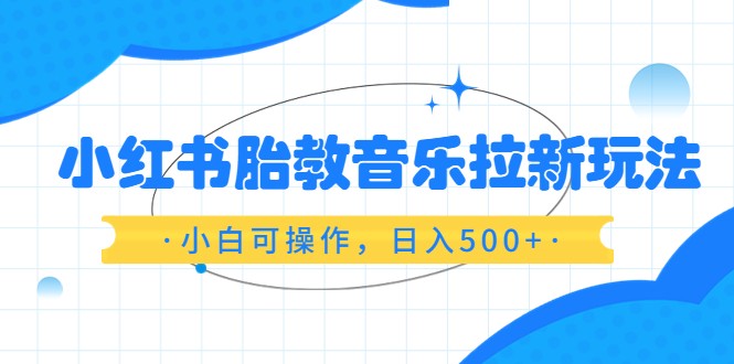 红书胎教音乐拉新玩法，小白可操作，日入500+（资料已打包）